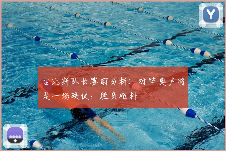 古比斯队长赛前分析：对阵奥卢将是一场硬仗，胜负难料