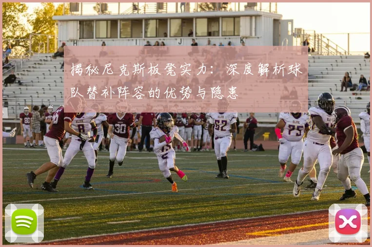 揭秘尼克斯板凳实力:深度解析球队替补阵容的优势与隐患
