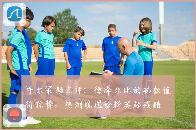 许尔策勒点评：德泽尔比的执教值得称赞，热刺境遇诠释英超残酷