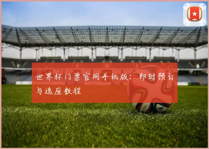 世界杯门票官网手机版：即时预订与选座教程