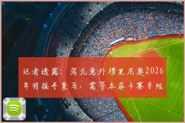 记者透露：若无意外穆里尼奥2026年将接手皇马，需等本菲卡赛季结束才官宣