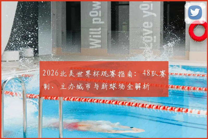 2026北美世界杯观赛指南：48队赛制、主办城市与新球场全解析