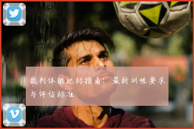 裁判体能达标指南:最新训练要求与评估标准