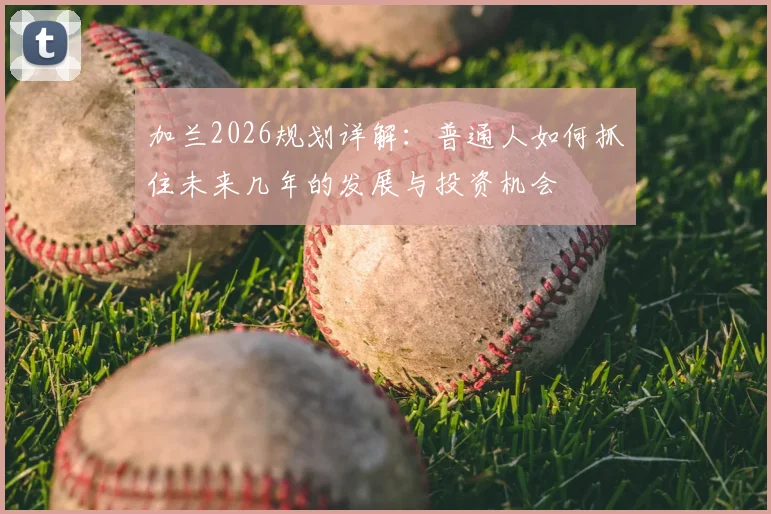 加兰2026规划详解：普通人如何抓住未来几年的发展与投资机会