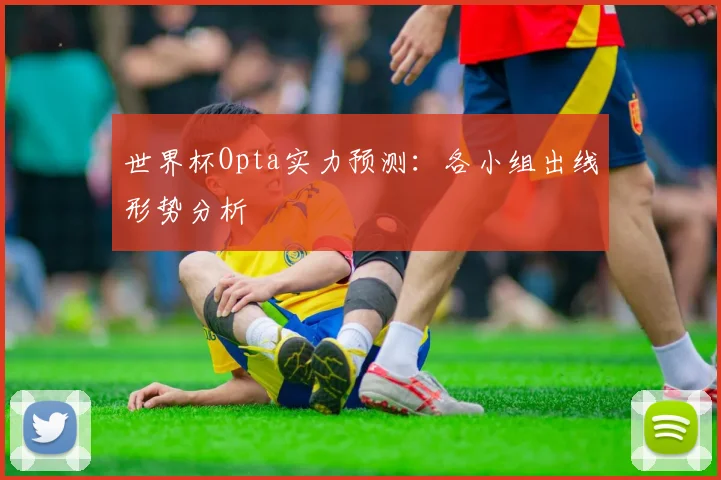 世界杯Opta实力预测：各小组出线形势分析