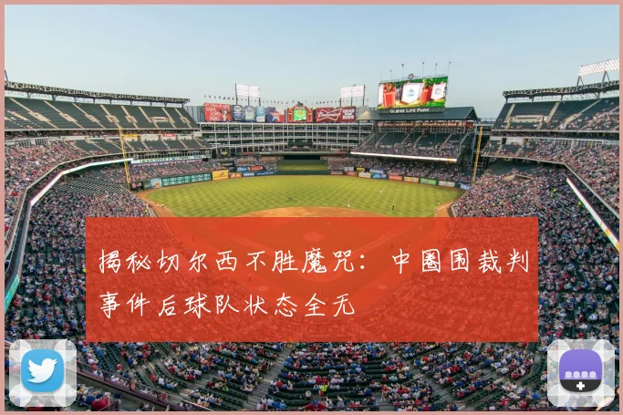 揭秘切尔西不胜魔咒:中圈围裁判事件后球队状态全无