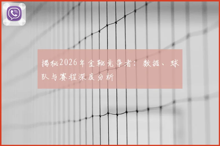 揭秘2026年金靴竞争者：数据、球队与赛程深度分析