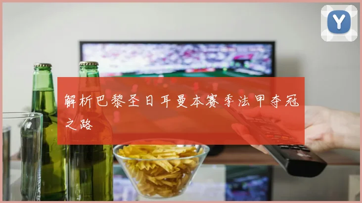 解析巴黎圣日耳曼本赛季法甲夺冠之路