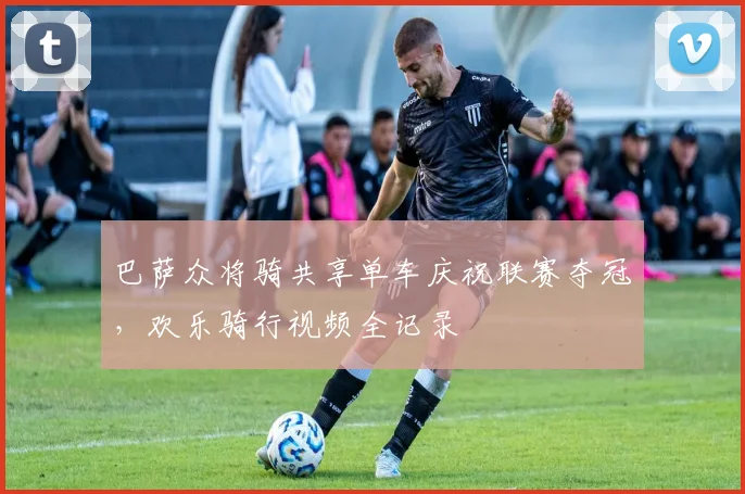 巴萨众将骑共享单车庆祝联赛夺冠，欢乐骑行视频全记录